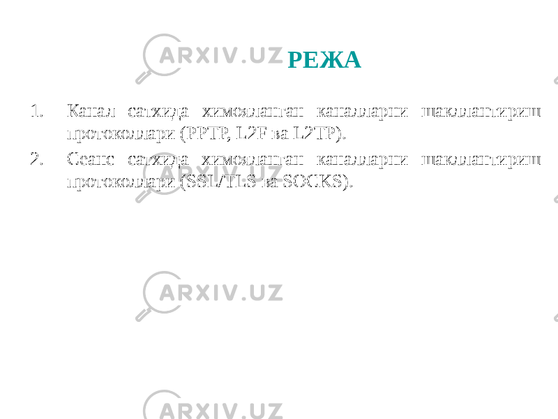 РЕЖА 1. Канал сатхида химояланган каналларни шакллантириш протоколлари (РРТР, L2F ва L2TP). 2. Сеанс сатхида химояланган каналларни шакллантириш протоколлари (SSL/TLS ва SOCKS). 