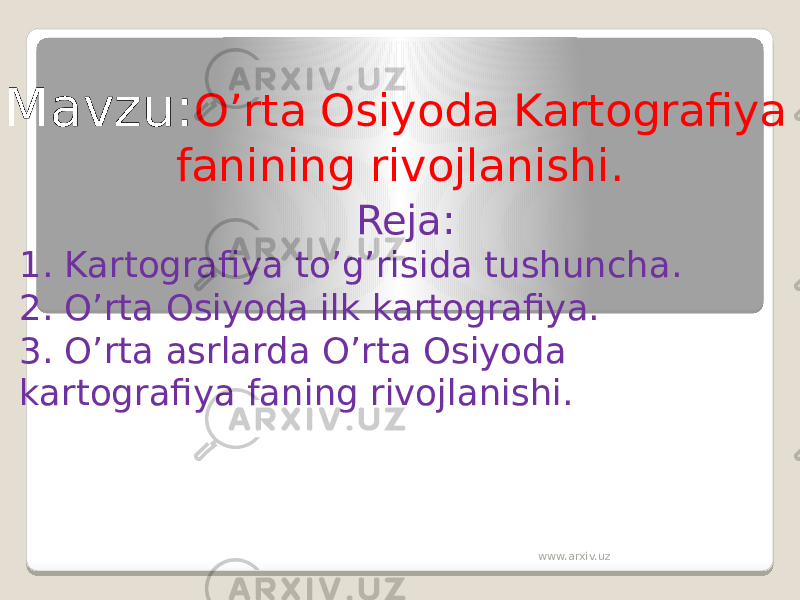 Mavzu: O’rta Osiyoda Kartografiya fanining rivojlanishi. Reja: 1. Kartografiya to’g’risida tushuncha. 2. O’rta Osiyoda ilk kartografiya. 3. O’rta asrlarda O’rta Osiyoda kartografiya faning rivojlanishi. www.arxiv.uz 