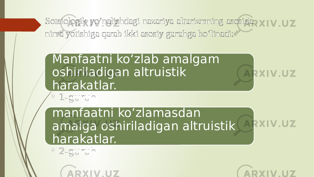 Manfaatni ko‘zlab amalgam oshiriladigan altruistik harakatlar. • 1-guruh manfaatni ko‘zlamasdan amalga oshiriladigan altruistik harakatlar. • 2-guruhSotsiologik yo‘nalishdagi nazariya alturizmning asosida nima yotishiga qarab ikki asosiy guruhga bo‘linadi: 