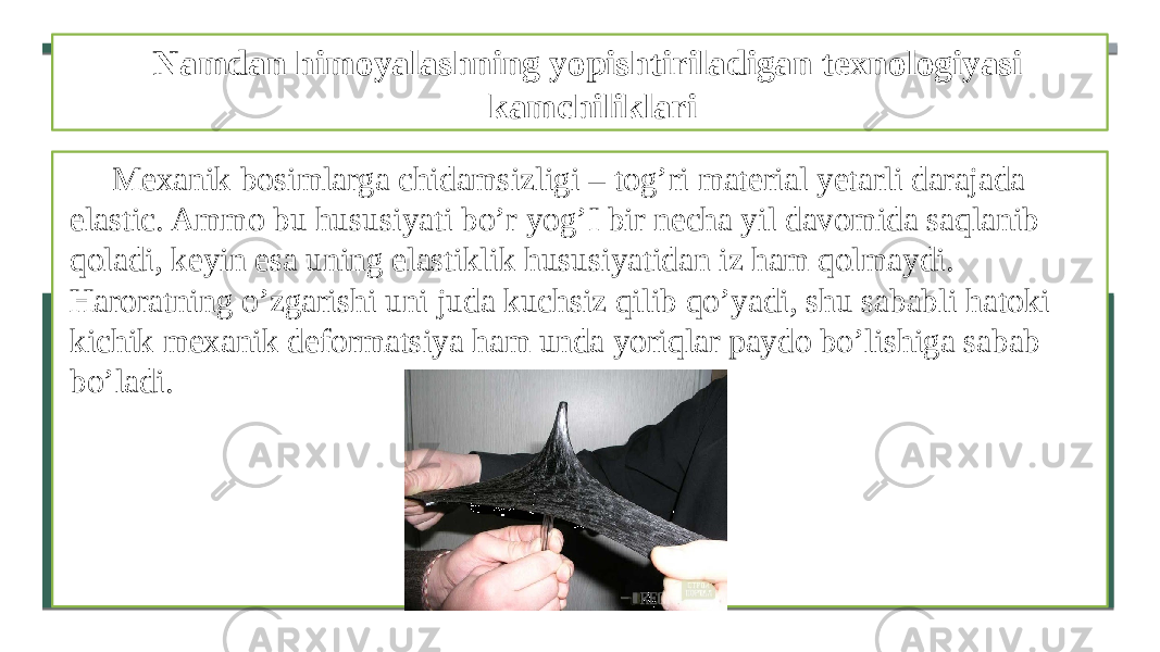 Namdan himoyalashning yopishtiriladigan texnologiyasi kamchiliklari Mexanik bosimlarga chidamsizligi – tog’ri material yetarli darajada elastic. Ammo bu hususiyati bo’r yog’I bir necha yil davomida saqlanib qoladi, keyin esa uning elastiklik hususiyatidan iz ham qolmaydi. Haroratning o’zgarishi uni juda kuchsiz qilib qo’yadi, shu sababli hatoki kichik mexanik deformatsiya ham unda yoriqlar paydo bo’lishiga sabab bo’ladi. 