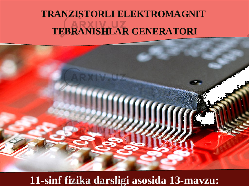 TRANZISTORLI ELEKTROMAGNIT TEBRANISHLAR GENERATORI 11-sinf fizika darsligi asosida 13-mavzu: 