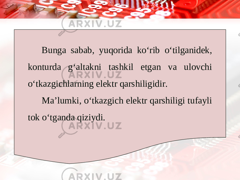 Bunga sabab, yuqorida ko‘rib o‘tilganidek, konturda g‘altakni tashkil etgan va ulovchi o‘tkazgichlarning elektr qarshiligidir. Ma’lumki, o‘tkazgich elektr qarshiligi tufayli tok o‘tganda qiziydi. 