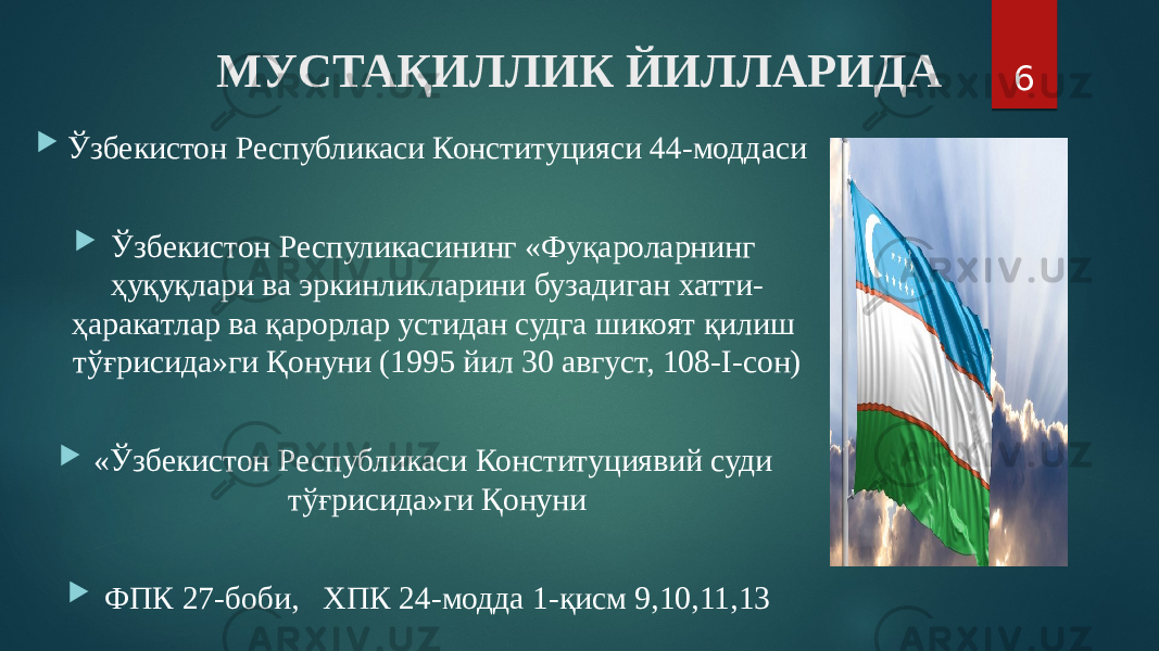 МУСТАҚИЛЛИК ЙИЛЛАРИДА  Ўзбекистон Республикаси Конституцияси 44-моддаси  Ўзбекистон Респуликасининг «Фуқароларнинг ҳуқуқлари ва эркинликларини бузадиган хатти- ҳаракатлар ва қарорлар устидан судга шикоят қилиш тўғрисида»ги Қонуни (1995 йил 30 август, 108-I-сон)  «Ўзбекистон Республикаси Конституциявий суди тўғрисида»ги Қонуни  ФПК 27-боби, ХПК 24-модда 1-қисм 9,10,11,13 6 