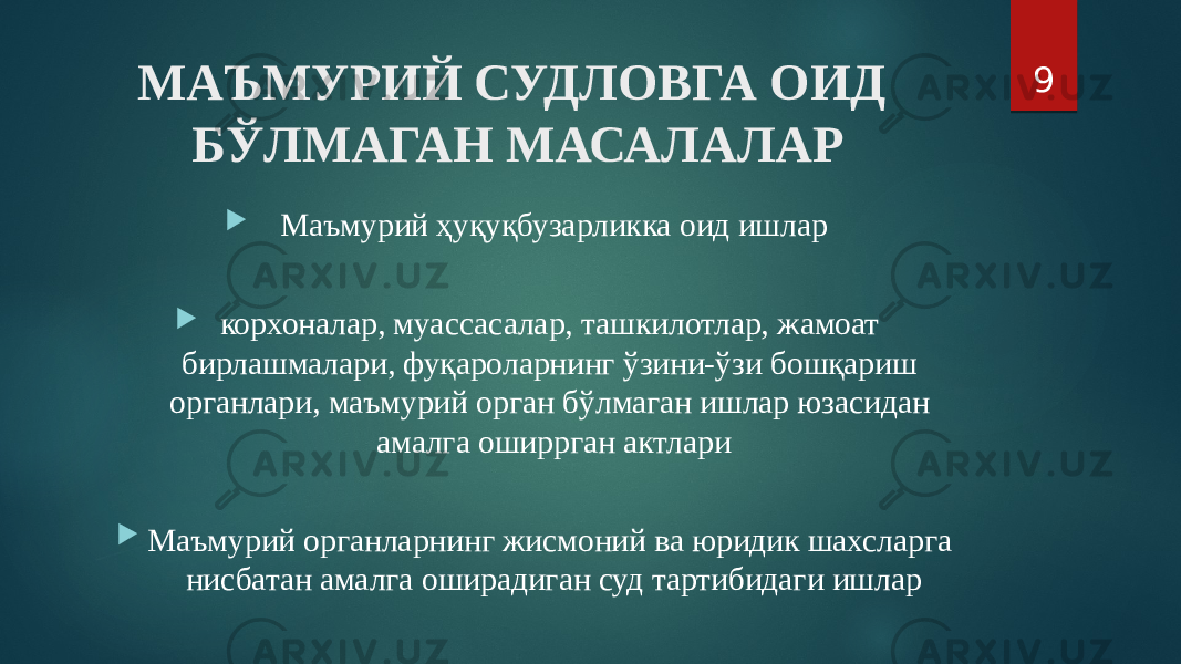 МАЪМУРИЙ СУДЛОВГА ОИД БЎЛМАГАН МАСАЛАЛАР  Маъмурий ҳуқуқбузарликка оид ишлар  корхоналар, муассасалар, ташкилотлар, жамоат бирлашмалари, фуқароларнинг ўзини-ўзи бошқариш органлари, маъмурий орган бўлмаган ишлар юзасидан амалга оширрган актлари  Маъмурий органларнинг жисмоний ва юридик шахсларга нисбатан амалга оширадиган суд тартибидаги ишлар 9 