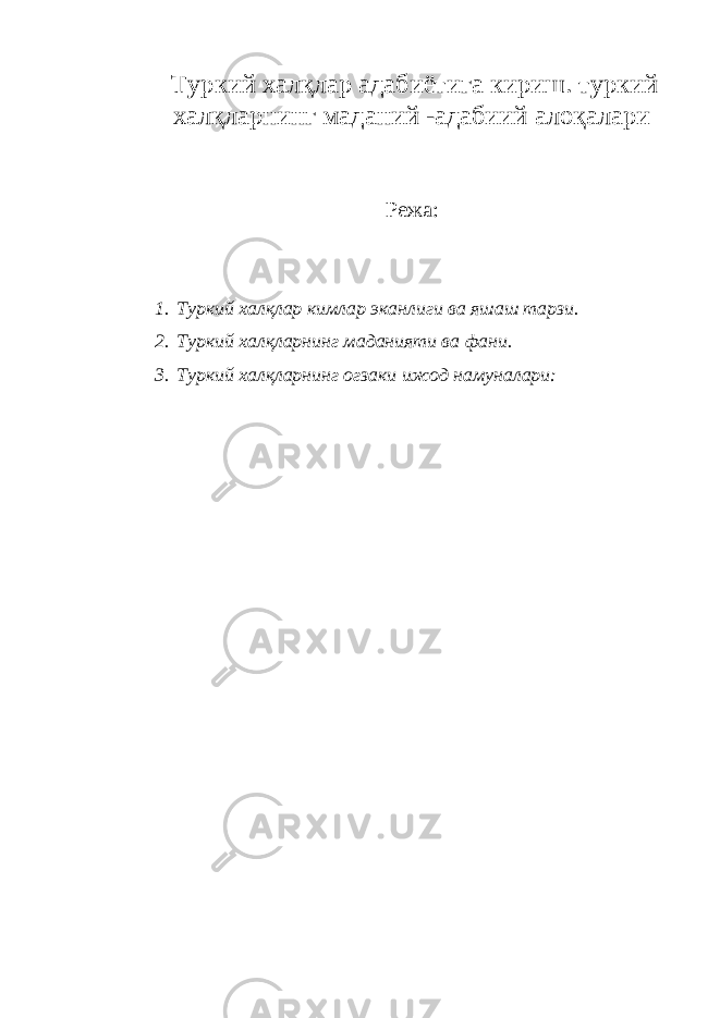  Туркий халқлар адабиётига кириш. туркий халқларнинг маданий -адабиий алоқалари Режа : 1. Туркий халқлар кимлар эканлиги ва яшаш тарзи. 2. Туркий халқларнинг маданияти ва фани. 3. Туркий халқларнинг огзаки ижод намуналари: 