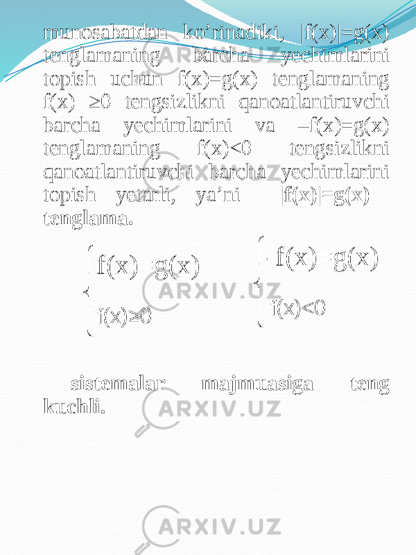 munosabatdan ko’rinadiki, |f(x)|=g(x) tenglamaning barcha yechimlarini topish uchun f(x)=g(x) tenglamaning f(x) ≥0 tengsizlikni qanoatlantiruvchi barcha yechimlarini va –f(x)=g(x) tenglamaning f(x)<0 tengsizlikni qanoatlantiruvchi barcha yechimlarini topish yetarli, ya’ni |f(x)|=g(x) tenglama. sistemalar majmuasiga teng kuchli. îí ì f(x)<0 -f(x)=g(x) îí ì f(x)≥0f(x)=g(x) 