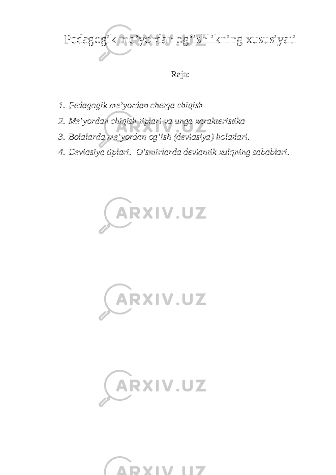 Pedagogik me’yordan og’ishlikning xususiyati Reja: 1. Pedagogik me’yordan chetga chiqish 2. Me’yordan chiqish tiplari va unga xarakteristika 3. Bolalarda me’yordan og’ish ( deviasiya ) holatlari. 4. Deviasiya tiplari. O’smirlarda deviantik xulqning sabablari. 