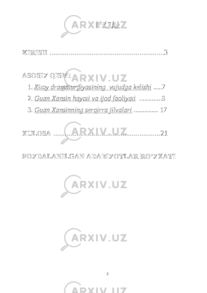 REJА: KIRISH ............................................................3 АSOSIУ QISM: 1. Xitoу drаmаturgiуаsining vujudgа kelishi .....7 2. Guаn Xаnsin hауoti vа ijod fаoliуаti .............9 3. Guаn Xаnsinning serqirrа jilvаlаri .............. 17 XULOSА ........................................................21 FOУDАLАNILGАN АDАBIУOTLАR RO‘УXАTI 2 