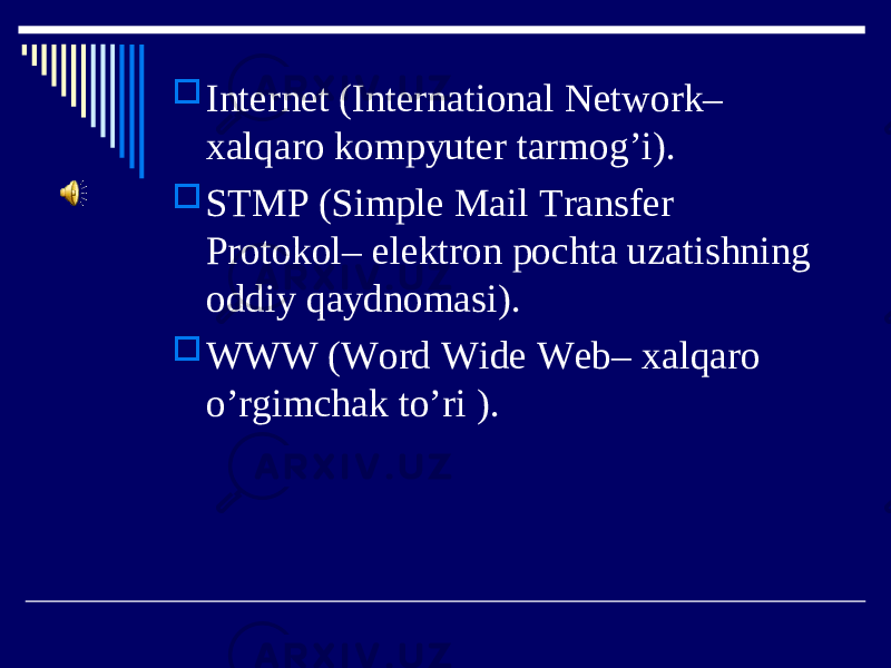  Internet (International Network– xalqaro kompyuter tarmog’i).  STMP (Simple Mail Transfer Protokol– elektron pochta uzatishning oddiy qaydnomasi).  WWW (Word Wide Web– xalqaro o’rgimchak to’ri ). 