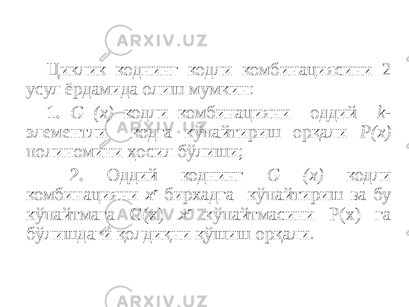  Циклик коднинг кодли комбинациясини 2 усул ёрдамида олиш мумкин: 1. G (x) кодли комбинацияни оддий k - элементли кодга кўпайтириш орқали Р(х) полиномини ҳосил бўлиши; 2. Оддий коднинг G (x) кодли комбинацияни x r бирхадга кўпайтириш ва бу кўпайтмага G(x) x r кўпайтмасини Р(х) га бўлишдаги қолдиқни қўшиш орқали. 