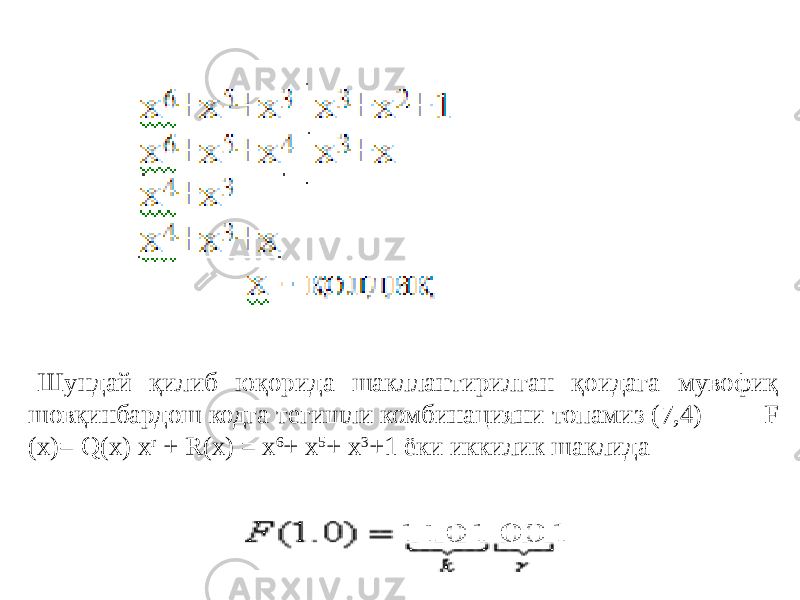 Шундай қилиб юқорида шакллантирилган қоидага мувофиқ шовқинбардош кодга тегишли комбинацияни топамиз (7,4)        F (x)= Q(x) x r + R(x) = x 6 + x 5 + x 3 +1 ёки иккилик шаклида 