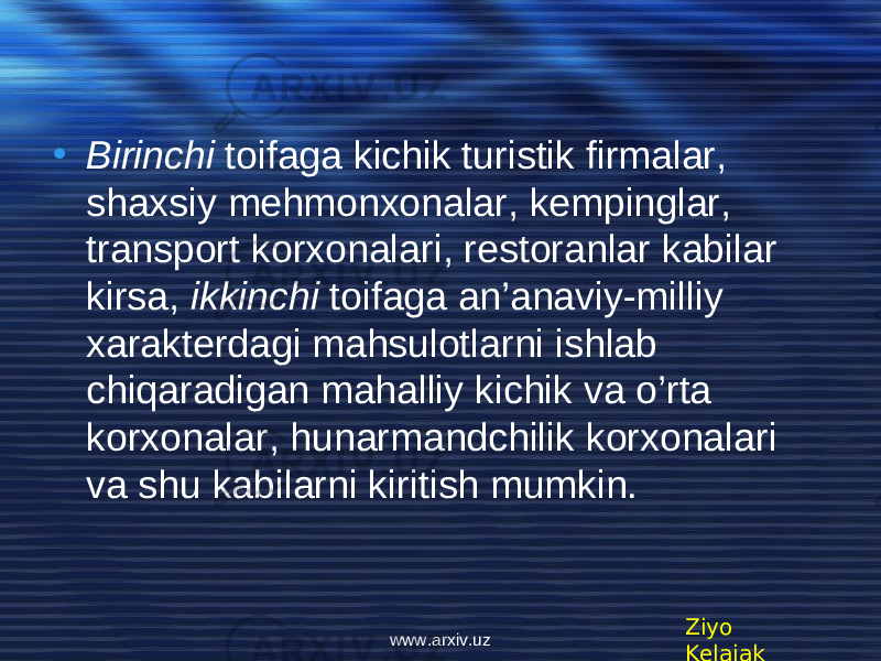 • Birinchi toifaga kichik turistik firmalar, shaxsiy mehmonxonalar, kempinglar, transport korxonalari, restoranlar kabilar kirsa, ikkinchi toifaga an’anaviy-milliy xarakterdagi mahsulotlarni ishlab chiqaradigan mahalliy kichik va o’rta korxonalar, hunarmandchilik korxonalari va shu kabilarni kiritish mumkin. Ziyo Kelajakwww.arxiv.uz 