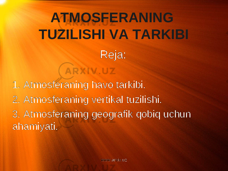 ATMOSFERANING TUZILISHI VA TARKIBI Reja:   1. Atmosferaning havo tarkibi. 2. Atmosferaning vertikal tuzilishi. 3. Atmosferaning geografik qobiq uchun ahamiyati. www.arxiv.uz 