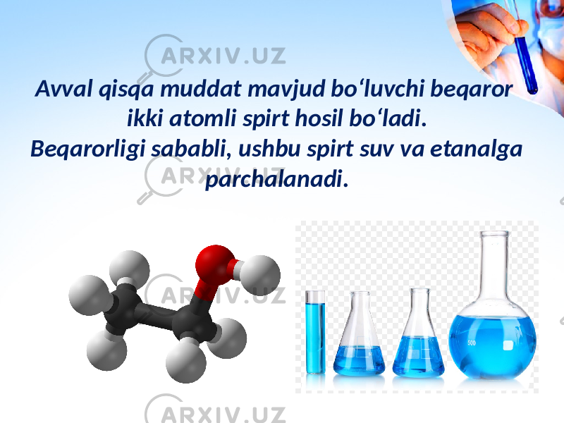 Avval qisqa muddat mavjud bo‘luvchi beqaror ikki atomli spirt hosil bo‘ladi. Beqarorligi sababli, ushbu spirt suv va etanalga parchalanadi. 