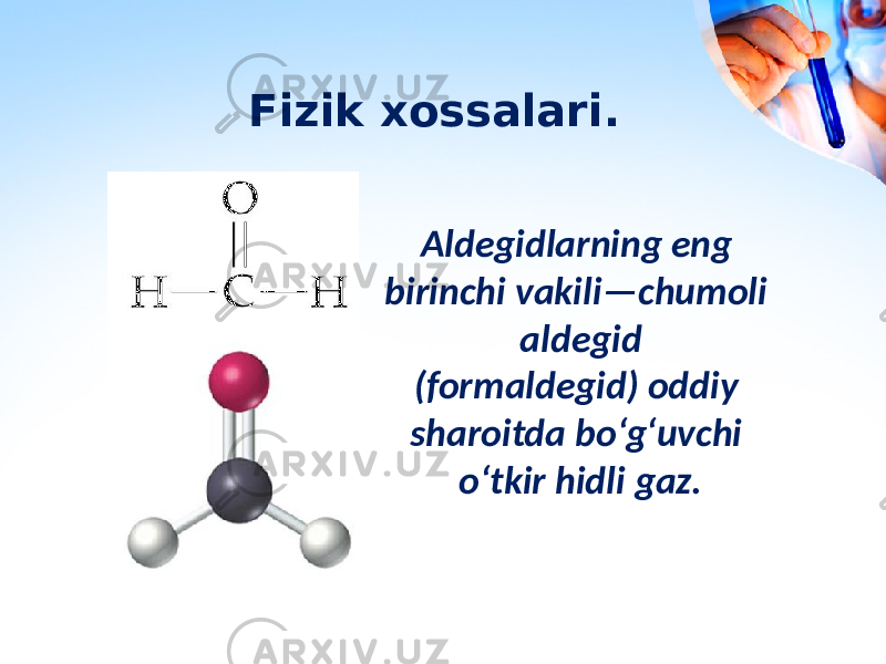Fizik xossalari. Aldegidlarning eng birinchi vakili—chumoli aldegid (formaldegid) oddiy sharoitda bo‘g‘uvchi o‘tkir hidli gaz. 