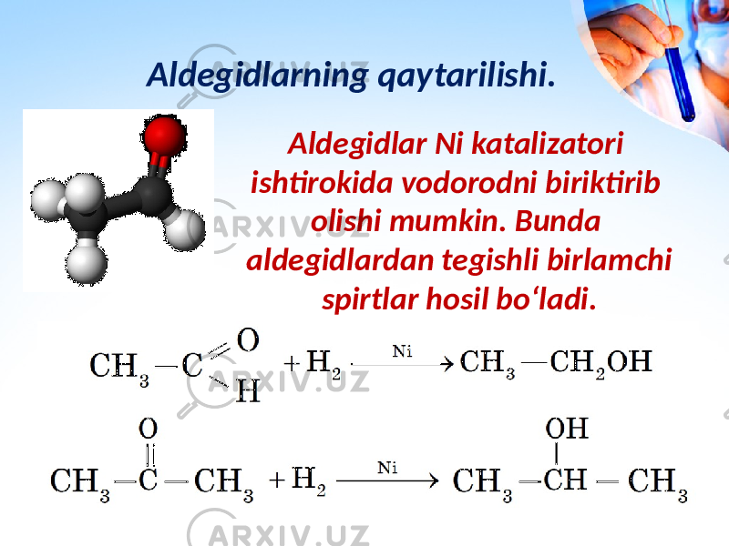 Aldegidlarning qaytarilishi. Aldegidlar Ni katalizatori ishtirokida vodorodni biriktirib olishi mumkin. Bunda aldegidlardan tegishli birlamchi spirtlar hosil bo‘ladi. 