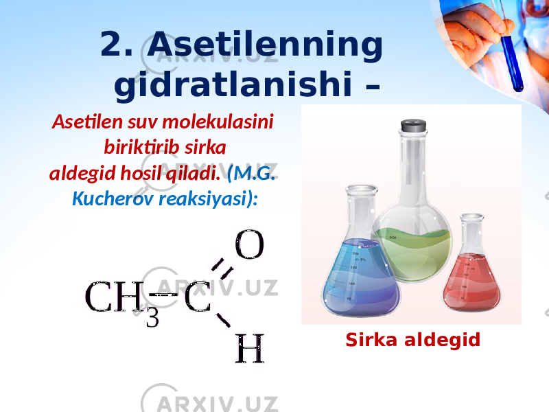 2. Asetilenning gidratlanishi – Asetilen suv molekulasini biriktirib sirka aldegid hosil qiladi. (M.G. Kucherov reaksiyasi): Sirka aldegid 