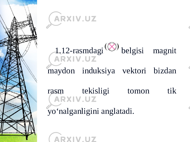 1.12-rasmdagi belgisi magnit maydon induksiya vektori bizdan rasm tekisligi tomon tik yo‘nalganligini anglatadi. 