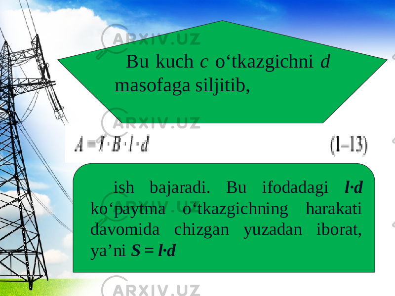 Bu kuch c o‘tkazgichni d masofaga siljitib, ish bajaradi. Bu ifodadagi l·d ko‘paytma o‘tkazgichning harakati davomida chizgan yuzadan iborat, ya’ni S = l·d 