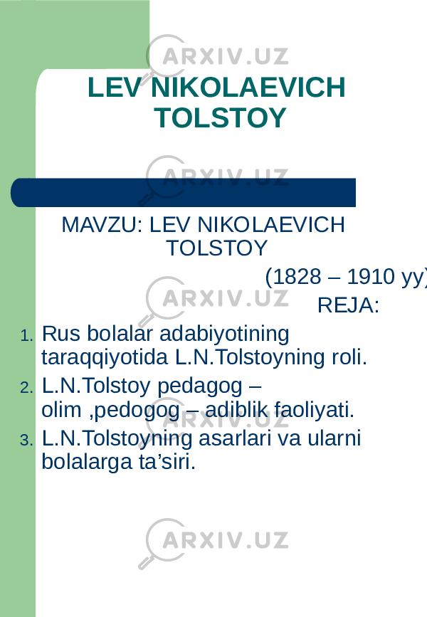 MAVZU: LEV NIKOLAEVICH TOLSTOY (1828 – 1910 yy) REJA: 1. Rus bolalar adabiyotining taraqqiyotida L.N.Tolstoyning roli. 2. L.N.Tolstoy pedagog – olim ,pedogog – adiblik faoliyati. 3. L.N.Tolstoyning asarlari va ularni bolalarga ta’siri. LEV NIKOLAEVICH TOLSTOY 