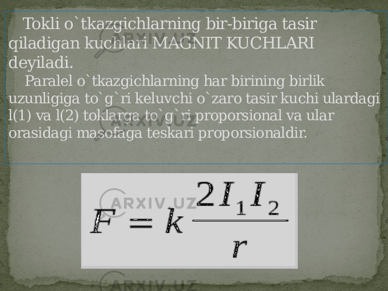  Tokli o`tkazgichlarning bir-biriga tasir qiladigan kuchlari MAGNIT KUCHLARI deyiladi. Paralel o`tkazgichlarning har birining birlik uzunligiga to`g`ri keluvchi o`zaro tasir kuchi ulardagi l(1) va l(2) toklarga to`g`ri proporsional va ular orasidagi masofaga teskari proporsionaldir. 