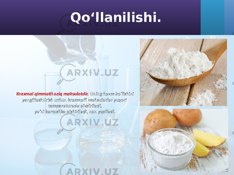 Kraxmal qimmatli oziq mahsulotdir. Uning hazm bo‘lishini yengillashtirish uchun kraxmalli mahsulotlar yuqori temperaturada qizdiriladi, ya’ni kartoshka pishiriladi, non yopiladi. Qo‘llanilishi. 