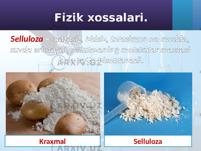 Fizik xossalari. Kraxmal SellulozaSelluloza – mazasiz, hidsiz, tolasimon oq modda, suvda erimaydi, sellulozaning molekular massasi juda katta hisoblanadi. 