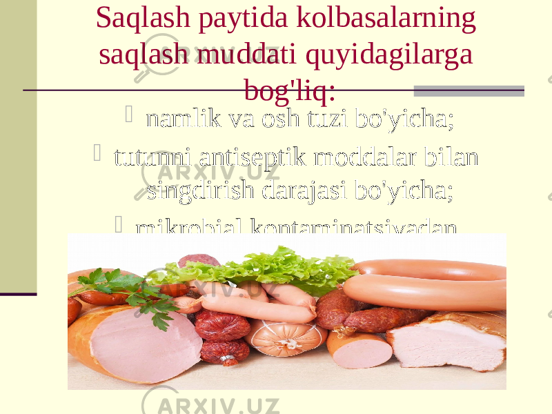 Saqlash paytida kolbasalarning saqlash muddati quyidagilarga bog&#39;liq:  namlik va osh tuzi bo&#39;yicha;  tutunni antiseptik moddalar bilan singdirish darajasi bo&#39;yicha;  mikrobial kontaminatsiyadan. 