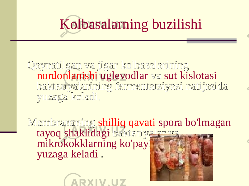 Kolbasalarning buzilishi Qaynatilgan va jigar kolbasalarining nordonlanishi uglevodlar va sut kislotasi bakteriyalarining fermentatsiyasi natijasida yuzaga keladi. Membrananing shilliq qavati spora bo&#39;lmagan tayoq shaklidagi bakteriyalar va mikrokokklarning ko&#39;payishi natijasida yuzaga keladi . 