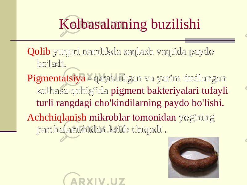 Kolbasalarning buzilishi Qolib yuqori namlikda saqlash vaqtida paydo bo&#39;ladi. Pigmentatsiya - qaynatilgan va yarim dudlangan kolbasa qobig&#39;ida pigment bakteriyalari tufayli turli rangdagi cho&#39;kindilarning paydo bo&#39;lishi. Achchiqlanish mikroblar tomonidan yog&#39;ning parchalanishidan kelib chiqadi . 