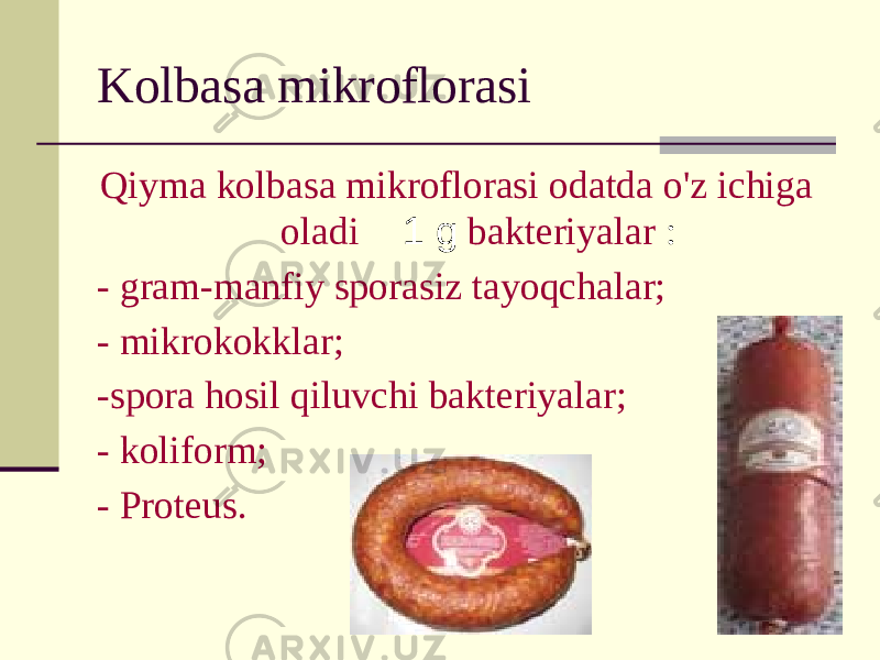 Kolbasa mikroflorasi Qiyma kolbasa mikroflorasi odatda o&#39;z ichiga oladi 1 g bakteriyalar : - gram-manfiy sporasiz tayoqchalar; - mikrokokklar; -spora hosil qiluvchi bakteriyalar; - koliform; - Proteus. 