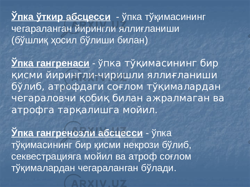 Ўпка ўткир абсцесси - ўпка тўқимасининг чегараланган йирингли яллиғланиши (бўшлиқ ҳосил бўлиши билан) Ўпка гангренаси - ў пка тўқимасининг бир қисми йирингли-чиришли яллиғланиши бўлиб, атрофдаги соғлом тўқималардан чегараловчи қобиқ билан ажралмаган ва атрофга тарқалишга мойил. Ўпка гангренозли абсцесси - ўпка тўқимасининг бир қисми некрози бўлиб, секвестрацияга мойил ва атроф соғлом тўқималардан чегараланган бўлади. 