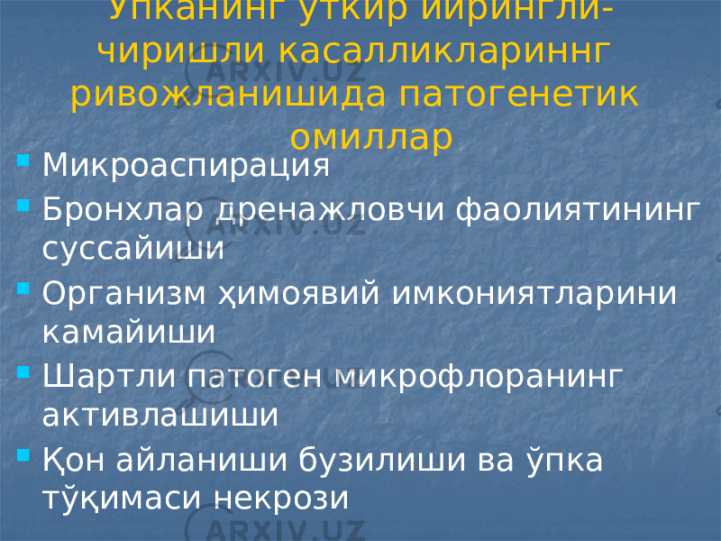  Ўпканинг ўткир йирингли- чиришли касалликлариннг ривожланишида патогенетик омиллар  Микроаспирация  Бронхлар дренажловчи фаолиятининг суссайиши  Организм ҳимоявий имкониятларини камайиши  Шартли патоген микрофлоранинг активлашиши  Қон айланиши бузилиши ва ўпка тўқимаси некрози 