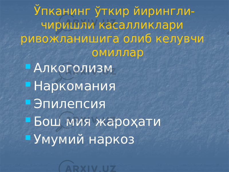  Ўпканинг ўткир йирингли- чиришли касалликлари ривожланишига олиб келувчи омиллар  Алкоголизм  Наркомания  Эпилепсия  Бош мия жароҳати  Умумий наркоз 