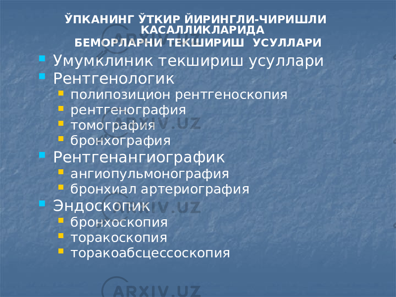  Умумклиник текшириш усуллари  Рентгенологик  полипозицион рентгеноскопия  рентгенография  томография  бронхография  Рентгенангиографик  ангиопульмонография  бронхиал артериография  Эндоскопик  бронхоскопия  торакоскопия  торакоабсцессоскопия ЎПКАНИНГ ЎТКИР ЙИРИНГЛИ-ЧИРИШЛИ КАСАЛЛИКЛАРИДА БЕМОРЛАРНИ ТЕКШИРИШ УСУЛЛАРИ 