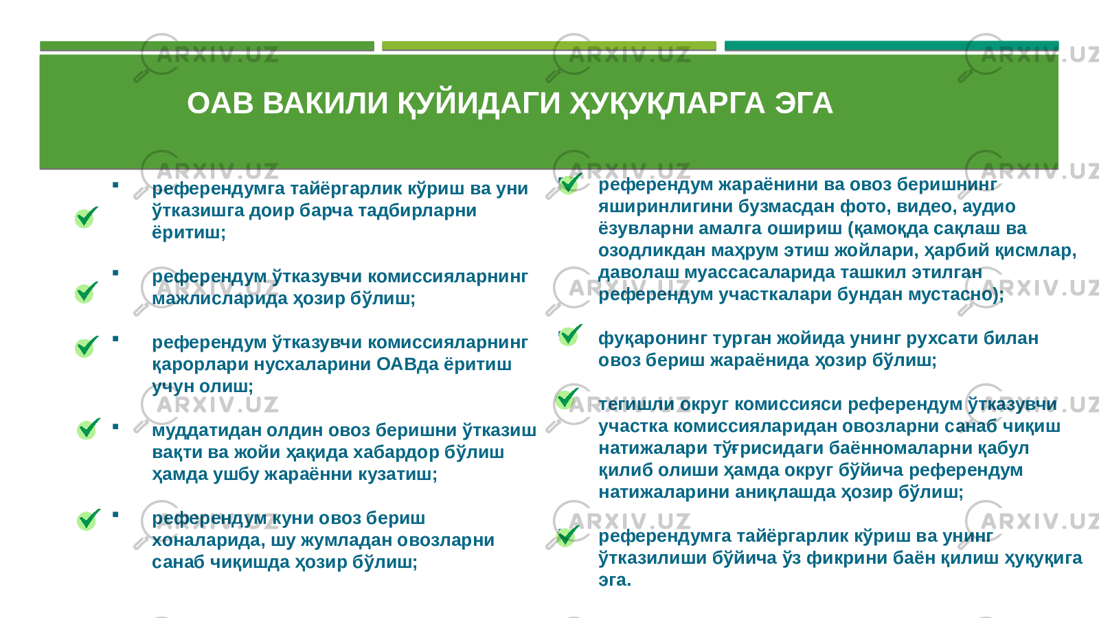 ОАВ ВАКИЛИ ҚУЙИДАГИ ҲУҚУҚЛАРГА ЭГА  референдумга тайёргарлик кўриш ва уни ўтказишга доир барча тадбирларни ёритиш;  референдум ўтказувчи комиссияларнинг мажлисларида ҳозир бўлиш;  референдум ўтказувчи комиссияларнинг қарорлари нусхаларини ОАВда ёритиш учун олиш;  муддатидан олдин овоз беришни ўтказиш вақти ва жойи ҳақида хабардор бўлиш ҳамда ушбу жараённи кузатиш;  референдум куни овоз бериш хоналарида, шу жумладан овозларни санаб чиқишда ҳозир бўлиш;  референдум жараёнини ва овоз беришнинг яширинлигини бузмасдан фото, видео, аудио ёзувларни амалга ошириш (қамоқда сақлаш ва озодликдан маҳрум этиш жойлари, ҳарбий қисмлар, даволаш муассасаларида ташкил этилган референдум участкалари бундан мустасно);  фуқаронинг турган жойида унинг рухсати билан овоз бериш жараёнида ҳозир бўлиш;  тегишли округ комиссияси референдум ўтказувчи участка комиссияларидан овозларни санаб чиқиш натижалари тўғрисидаги баённомаларни қабул қилиб олиши ҳамда округ бўйича референдум натижаларини аниқлашда ҳозир бўлиш;  референдумга тайёргарлик кўриш ва унинг ўтказилиши бўйича ўз фикрини баён қилиш ҳуқуқига эга. 