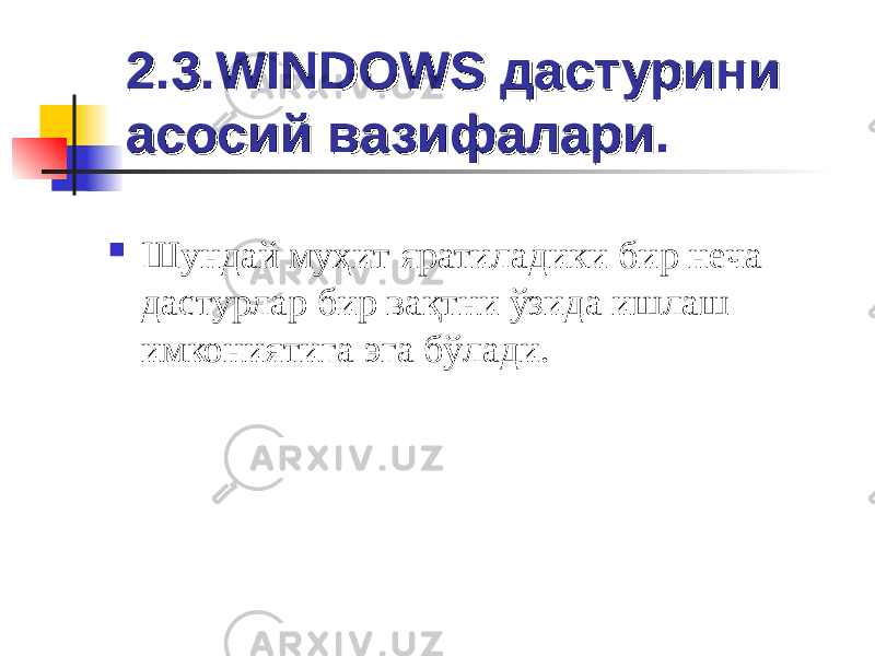 2.3.2.3. WINDOWSWINDOWS дастурини дастурини асосий вазифалари.асосий вазифалари.  Шундай муҳит яратиладики бир неча дастурлар бир вақтни ўзида ишлаш имкониятига эга бўлади. 