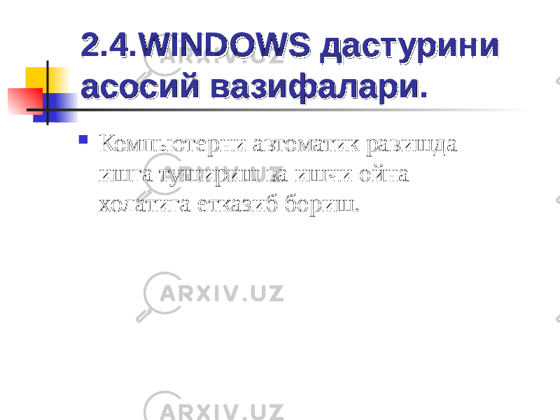 2.4.2.4. WINDOWSWINDOWS дастурини дастурини асосий вазифалари.асосий вазифалари.  Компьютерни автоматик равишда ишга тушириш ва ишчи ойна холатига етказиб бориш. 