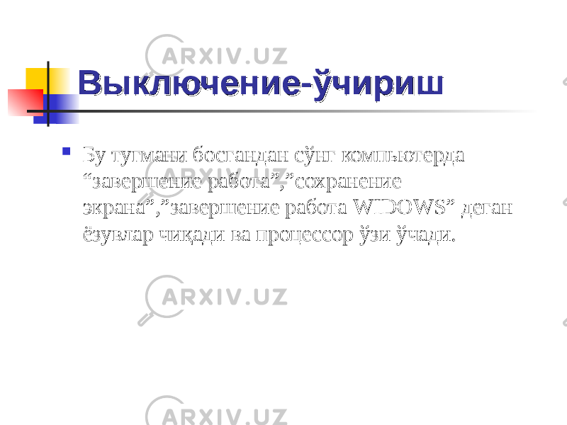 ВыключениеВыключение -- ўчиришўчириш  Бу тугмани босгандан сўнг компьютерда “завершение работа”,”сохранение экрана”,”завершение работа WIDOWS ” деган ёзувлар чиқади ва процессор ўзи ўчади. 