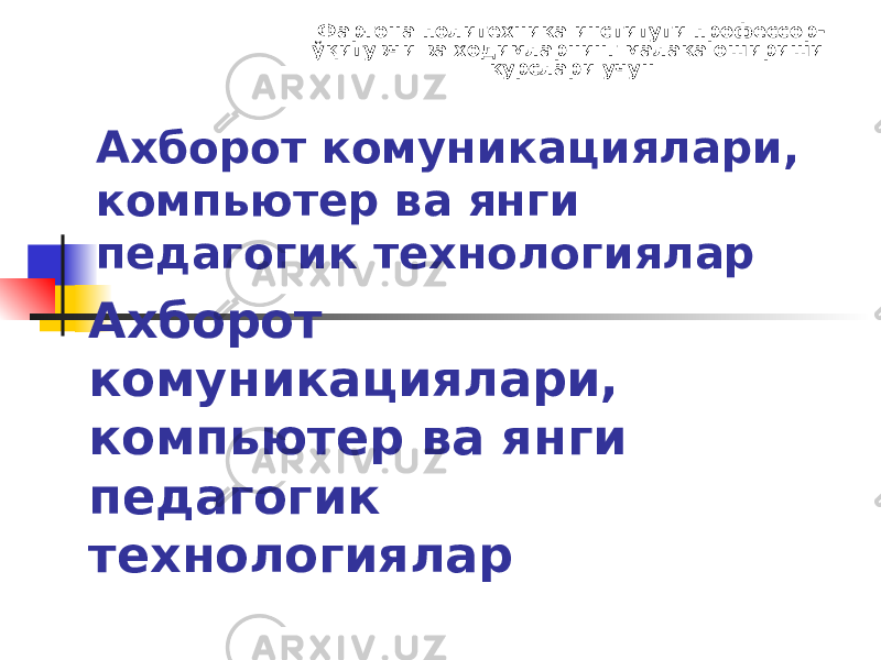 Ахборот комуникациялари, компьютер ва янги педагогик технологиялар Фарғона политехника институти профессор - ўқитувчи ва ходимларнинг малака ошириши курслари учун Ахборот комуникациялари, компьютер ва янги педагогик технологиялар 