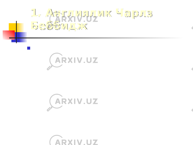 1. Англиялик Чарлз 1. Англиялик Чарлз БеббиджБеббидж  «Темирдан шундай мослама яратиш мумкинки у хисоблаш имкониятини беради» . 