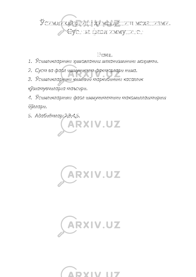 Ўсимликларнинг ҳимояланиш механизми. Суст ва фаол иммунитет Режа. 1. Ўсимликларнинг ҳимояланиш механизмининг моҳияти. 2. Суст ва фаол иммунитет факторлари нима. 3. Ўсимликларнинг кимёвий таркибининг касаллик қўзғатувчиларга таъсири. 4. Ўсимликларнинг фаол иммунитетини такомиллаштириш йўллари. 5. Адабиётлар:2,3,4,5. 