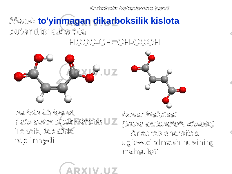 malein kislotasi ( sis-butendioik kislota) Toksik, tabiatda topilmaydi. fumar kislotasi (trans-butendioik kislota) Anaerob sharoitda uglevod almashinuvining mahsuloti. Misol: to&#39;yinmagan dikarboksilik kislota butendioik kislota HOOC-CH=CH-COOH Karboksilik kislotalarning tasnifi 