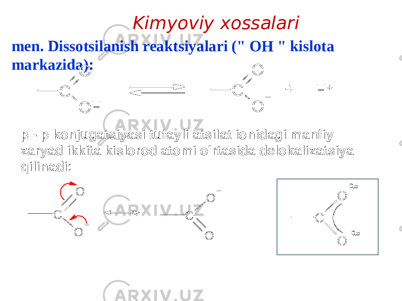 men. Dissotsilanish reaktsiyalari (&#34; OH &#34; kislota markazida): p - p konjugatsiyasi tufayli atsilat ionidagi manfiy zaryad ikkita kislorod atomi o&#39;rtasida delokalizatsiya qilinadi: Kimyoviy xossalariC O O H C O O H + + C O O C O O C O O -0,5 -0,5 