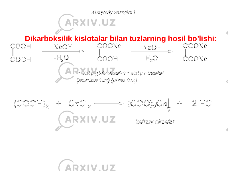  Dikarboksilik kislotalar bilan tuzlarning hosil bo&#39;lishi: natriy gidroksalat natriy oksalat (nordon tuz) (o&#39;rta tuz) kaltsiy oksalatKimyoviy xossalariC O O H C O O H NaOH -H 2 O C O O H C O O N a NaOH -H 2 O C O O N a C O O N a (COOH) 2 + CaCl 2 (COO) 2 Ca + 2 HCl 