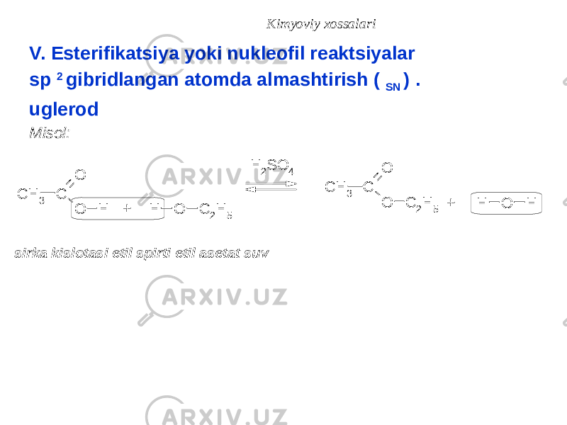 Kimyoviy xossalari V. Esterifikatsiya yoki nukleofil reaktsiyalar sp 2 gibridlangan atomda almashtirish ( SN ) . uglerod Misol: sirka kislotasi etil spirti etil asetat suvC H 3 C O O H H O C 2H 5 C H 3 C O O C 2H 5 H O H + + H 2S O 4 