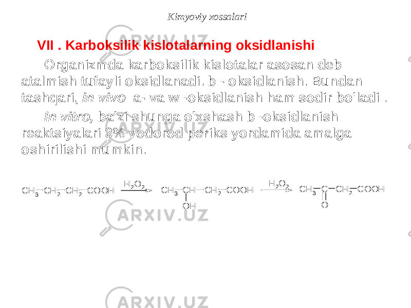 Kimyoviy xossalari VII . Karboksilik kislotalarning oksidlanishi Organizmda karboksilik kislotalar asosan deb atalmish tufayli oksidlanadi. b - oksidlanish. Bundan tashqari, in vivo a- va w -oksidlanish ham sodir bo&#39;ladi . In vitro, ba&#39;zi shunga o&#39;xshash b -oksidlanish reaktsiyalari 3% vodorod periks yordamida amalga oshirilishi mumkin.C H 3 C H 2 C H 2 C O O H H 2O 2 C H 3 C H C H 2 C O O H O H H 2O 2 C H 3 C C H 2 C O O H O 