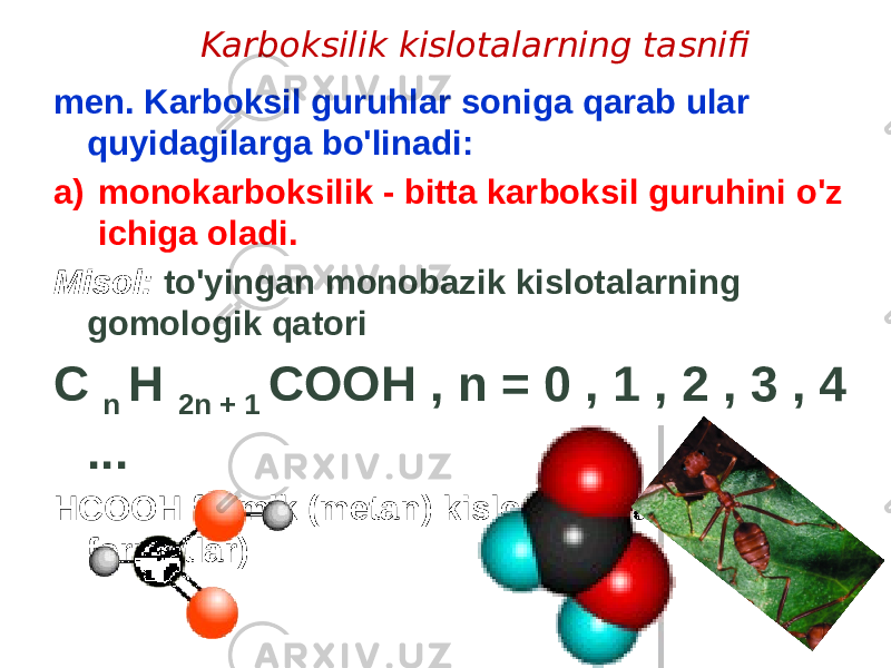 Karboksilik kislotalarning tasnifi men. Karboksil guruhlar soniga qarab ular quyidagilarga bo&#39;linadi: a) monokarboksilik - bitta karboksil guruhini o&#39;z ichiga oladi. Misol: to&#39;yingan monobazik kislotalarning gomologik qatori C n H 2n + 1 COOH , n = 0 , 1 , 2 , 3 , 4 ... HCOOH formik (metan) kislota (tuzlar - formatlar) 