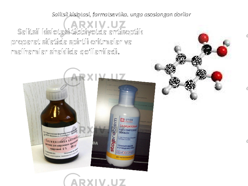 Salitsil kislotasi, farmatsevtika. unga asoslangan dorilar Salitsil kislotasi tibbiyotda antiseptik preparat sifatida spirtli eritmalar va malhamlar shaklida qo&#39;llaniladi. 