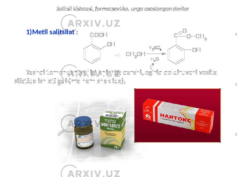 1) Metil salitsilat : Tashqi tomondan yallig&#39;lanishga qarshi, og&#39;riq qoldiruvchi vosita sifatida ishlatiladi (malham shaklida). Salitsil kislotasi, farmatsevtika. unga asoslangan dorilarO H C O O H + C H 3O H - H 2 O t O O O H C O C H 3 H2SO4 